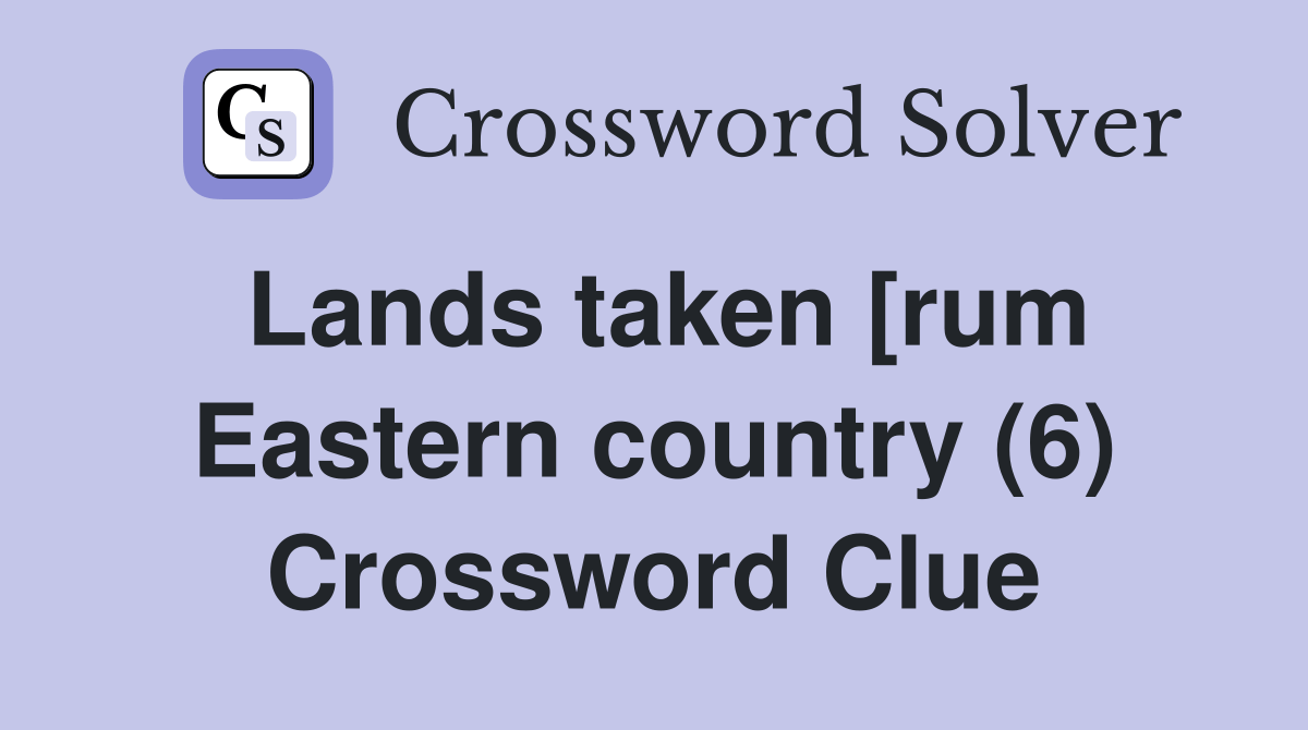 Lands taken [rum Eastern country (6) Crossword Clue Answers